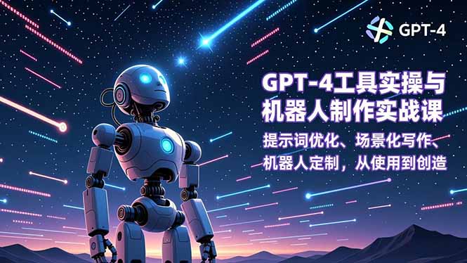 （12.16）GPT-4工具实操与机器人制作实战课：提示词优化、场景化写作、机器人定制，从使用到创造