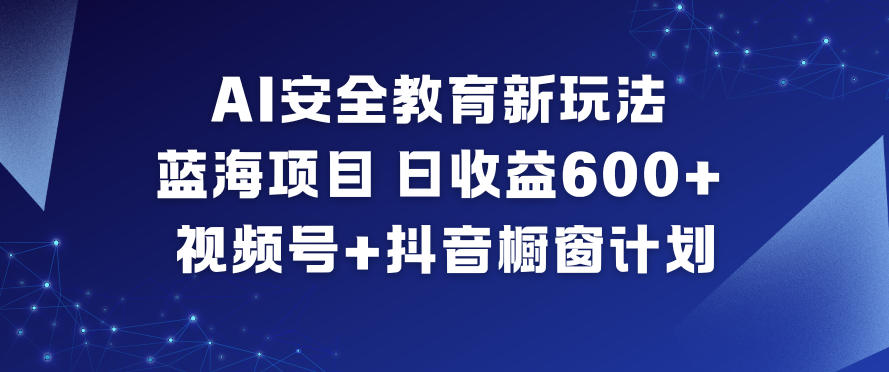 （12.11）AI安全教育新玩法，蓝海项目，日收益6张+，视频号+抖音橱窗计划