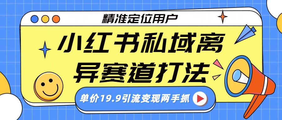 （26.1.21）小红书私域离异赛道打法，精准定位，单价19.9引流变现两手抓