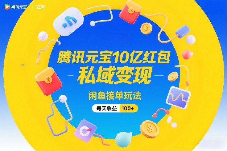 （26.2.7）腾讯元宝10亿红包，私域变现，闲鱼接单玩法，每天收益100+