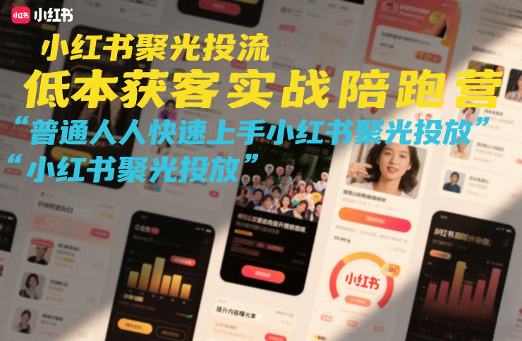 （26.2.5）小红书聚光投流低成本获客实战陪跑营，普通人快速上手小红书聚光投放